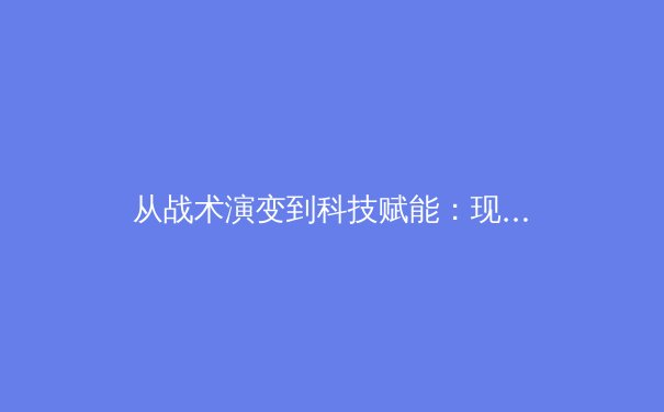 从战术演变到科技赋能：现代体育竞技的深度变革与未来趋势 - 3